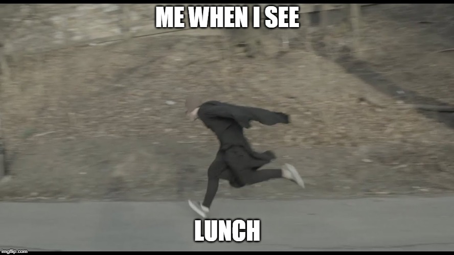 run | ME WHEN I SEE; LUNCH | image tagged in run | made w/ Imgflip meme maker
