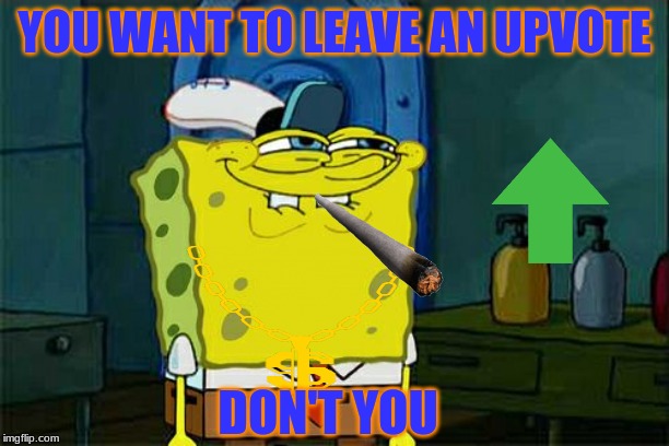 Don't You Squidward | YOU WANT TO LEAVE AN UPVOTE; DON'T YOU | image tagged in memes,dont you squidward | made w/ Imgflip meme maker