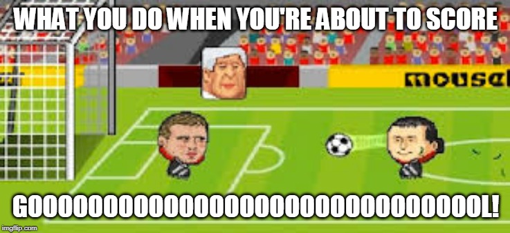 football | WHAT YOU DO WHEN YOU'RE ABOUT TO SCORE; GOOOOOOOOOOOOOOOOOOOOOOOOOOOOOOL! | image tagged in football | made w/ Imgflip meme maker