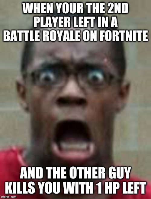 fortnite | WHEN YOUR THE 2ND PLAYER LEFT IN A BATTLE ROYALE ON FORTNITE; AND THE OTHER GUY KILLS YOU WITH 1 HP LEFT | image tagged in fortnite | made w/ Imgflip meme maker