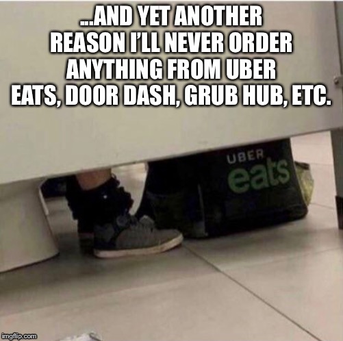 ...AND YET ANOTHER REASON I’LL NEVER ORDER ANYTHING FROM UBER EATS, DOOR DASH, GRUB HUB, ETC. | image tagged in gross,funny | made w/ Imgflip meme maker