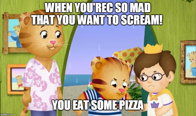 daniel tiger is mad | WHEN YOU'REC SO MAD THAT YOU WANT TO SCREAM! YOU EAT SOME PIZZA | image tagged in confession tiger | made w/ Imgflip meme maker
