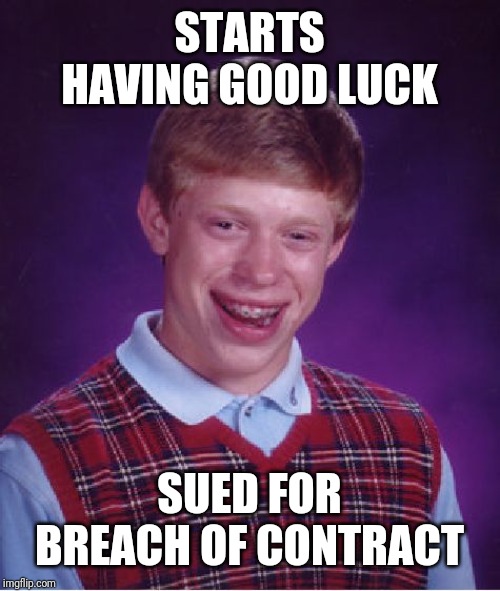 Bad Luck Brian | STARTS HAVING GOOD LUCK; SUED FOR BREACH OF CONTRACT | image tagged in memes,bad luck brian | made w/ Imgflip meme maker