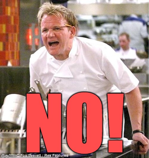 Chef Gordon Ramsay Meme | NO! | image tagged in memes,chef gordon ramsay | made w/ Imgflip meme maker