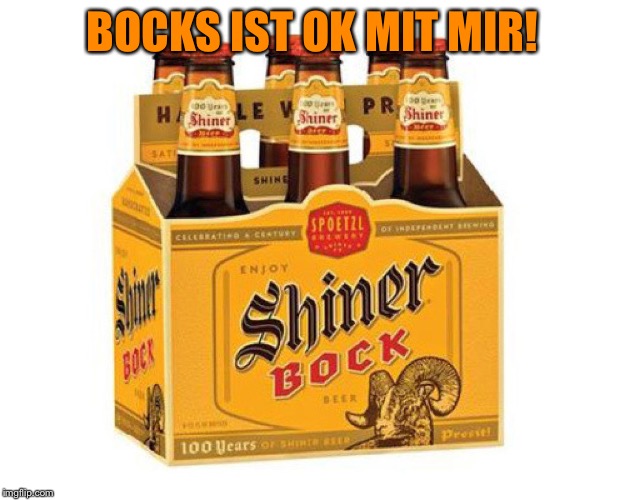 Shiner Bock | BOCKS IST OK MIT MIR! | image tagged in shiner bock | made w/ Imgflip meme maker