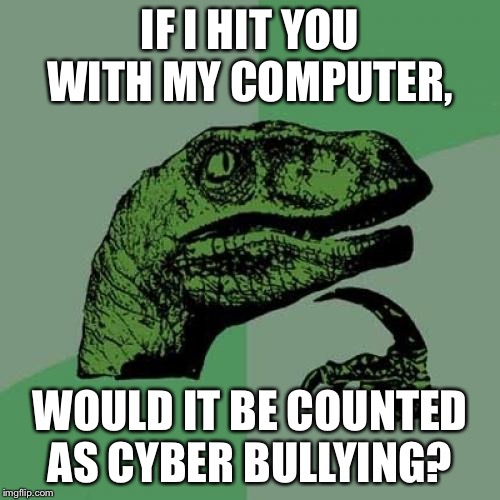 Philosoraptor Meme | IF I HIT YOU WITH MY COMPUTER, WOULD IT BE COUNTED AS CYBER BULLYING? | image tagged in memes,philosoraptor | made w/ Imgflip meme maker