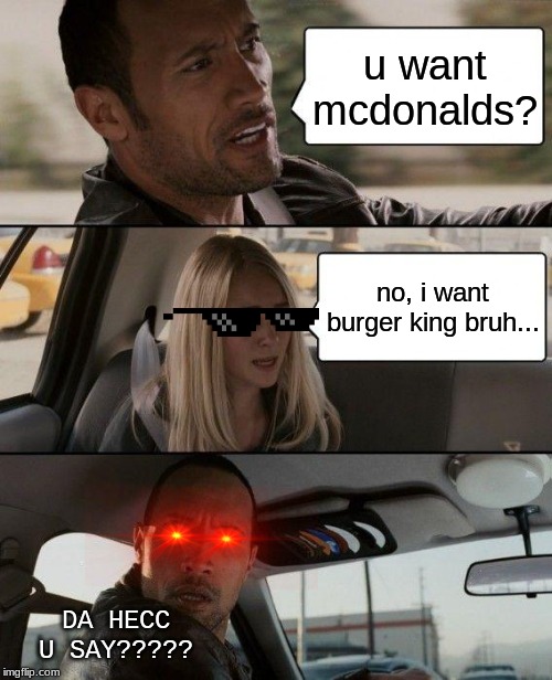 when u say "bruh" in front of ur parents.... | u want mcdonalds? no, i want burger king bruh... DA HECC U SAY????? | image tagged in memes,the rock driving | made w/ Imgflip meme maker