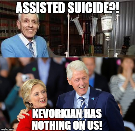 Whether you requested assistance or not... | ASSISTED SUICIDE?! KEVORKIAN HAS NOTHING ON US! | image tagged in memes,clintons,suicide squad,i am not suicidal,getting suicided,suicided | made w/ Imgflip meme maker