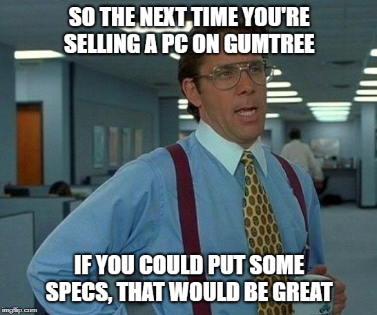 Selling a PC without specs | SO THE NEXT TIME YOU'RE SELLING A PC ON GUMTREE; IF YOU COULD PUT SOME SPECS, THAT WOULD BE GREAT | image tagged in memes,that would be great,pc,gumtree,specs | made w/ Imgflip meme maker