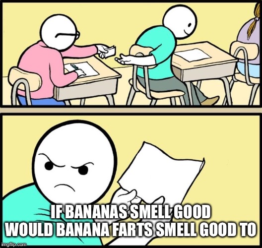 Note passing | IF BANANAS SMELL GOOD WOULD BANANA FARTS SMELL GOOD TO | image tagged in note passing | made w/ Imgflip meme maker