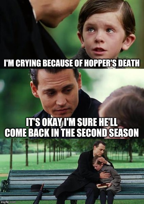 S.T DEATH THAT MADE ME CRY. | I'M CRYING BECAUSE OF HOPPER'S DEATH; IT'S OKAY I'M SURE HE'LL COME BACK IN THE SECOND SEASON | image tagged in memes,stranger things,sad but true,jim hopper | made w/ Imgflip meme maker