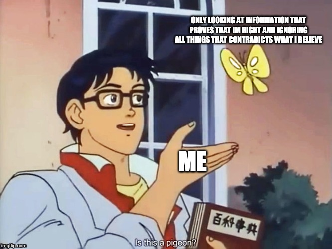 ANIME BUTTERFLY MEME | ONLY LOOKING AT INFORMATION THAT PROVES THAT IM RIGHT AND IGNORING ALL THINGS THAT CONTRADICTS WHAT I BELIEVE; ME | image tagged in anime butterfly meme | made w/ Imgflip meme maker