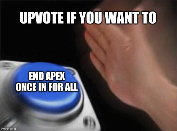 Blank Nut Button Meme | UPVOTE IF YOU WANT TO; END APEX ONCE IN FOR ALL | image tagged in memes,blank nut button | made w/ Imgflip meme maker