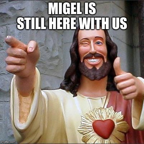 Buddy Christ | MIGEL IS STILL HERE WITH US | image tagged in memes,buddy christ | made w/ Imgflip meme maker