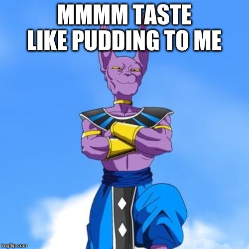 Beerus | MMMM TASTE LIKE PUDDING TO ME | image tagged in beerus | made w/ Imgflip meme maker