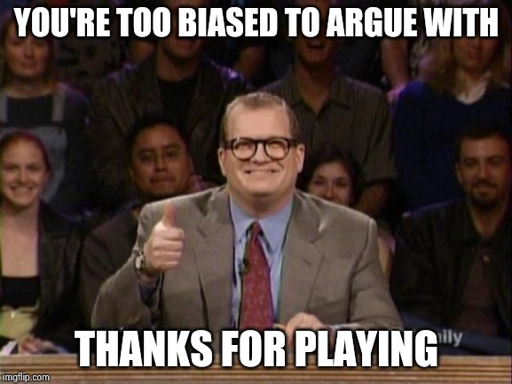 And the points don't matter | YOU'RE TOO BIASED TO ARGUE WITH THANKS FOR PLAYING | image tagged in and the points don't matter | made w/ Imgflip meme maker