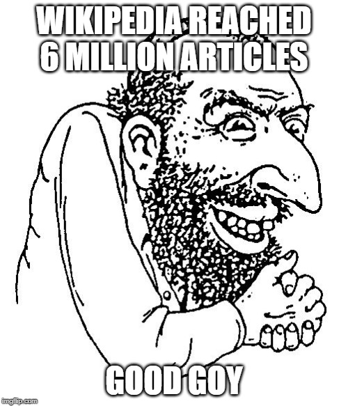 WIKIPEDIA REACHED 6 MILLION ARTICLES; GOOD GOY | image tagged in jew cheap,wikipedia | made w/ Imgflip meme maker
