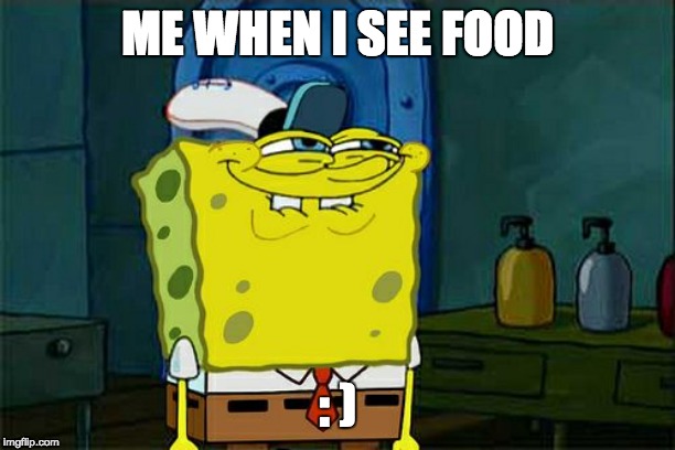 Don't You Squidward Meme | ME WHEN I SEE FOOD; : ) | image tagged in memes,dont you squidward | made w/ Imgflip meme maker