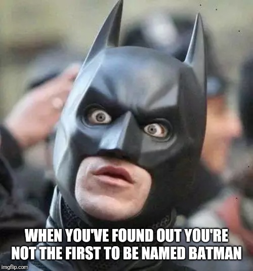 Shocked Batman | WHEN YOU'VE FOUND OUT YOU'RE NOT THE FIRST TO BE NAMED BATMAN | image tagged in shocked batman | made w/ Imgflip meme maker