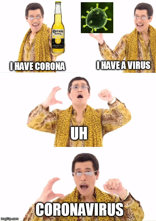 PPAP Meme | I HAVE A VIRUS; I HAVE CORONA; UH; CORONAVIRUS | image tagged in memes,ppap,coronavirus | made w/ Imgflip meme maker