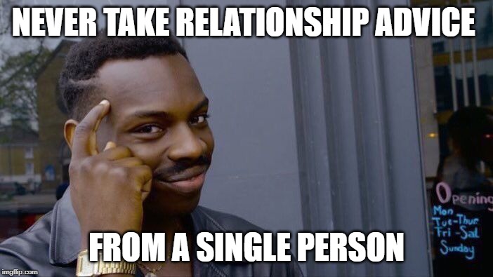 Roll Safe Think About It Meme | NEVER TAKE RELATIONSHIP ADVICE; FROM A SINGLE PERSON | image tagged in memes,roll safe think about it | made w/ Imgflip meme maker