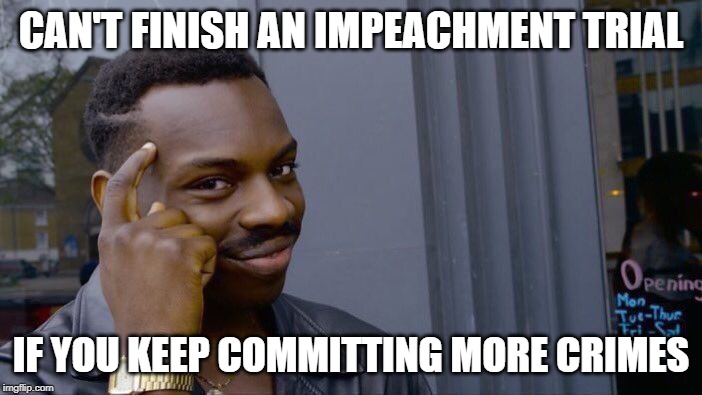 Roll Safe Think About It | CAN'T FINISH AN IMPEACHMENT TRIAL; IF YOU KEEP COMMITTING MORE CRIMES | image tagged in memes,roll safe think about it,trump,impeach | made w/ Imgflip meme maker