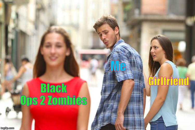 Distracted Boyfriend | Me; Girlfriend; Black Ops 2 Zombies | image tagged in memes,distracted boyfriend | made w/ Imgflip meme maker