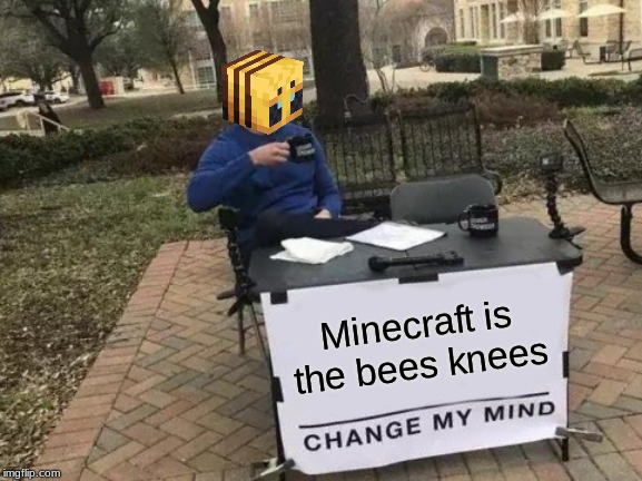 Change My Mind | Minecraft is the bees knees | image tagged in memes,change my mind | made w/ Imgflip meme maker