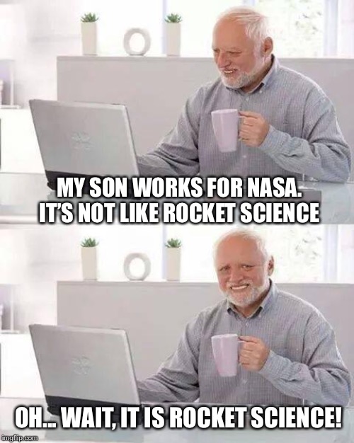 Duh... | MY SON WORKS FOR NASA. IT’S NOT LIKE ROCKET SCIENCE; OH... WAIT, IT IS ROCKET SCIENCE! | image tagged in memes,hide the pain harold | made w/ Imgflip meme maker