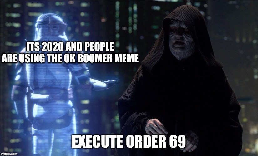 Execute Order 66 | ITS 2020 AND PEOPLE ARE USING THE OK BOOMER MEME; EXECUTE ORDER 69 | image tagged in execute order 66 | made w/ Imgflip meme maker