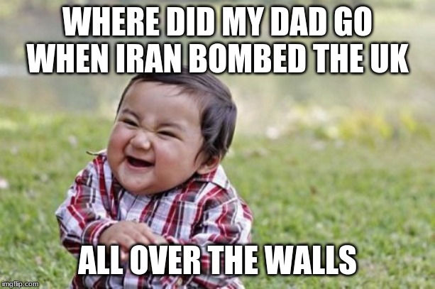 Evil Toddler | WHERE DID MY DAD GO WHEN IRAN BOMBED THE UK; ALL OVER THE WALLS | image tagged in memes,evil toddler | made w/ Imgflip meme maker