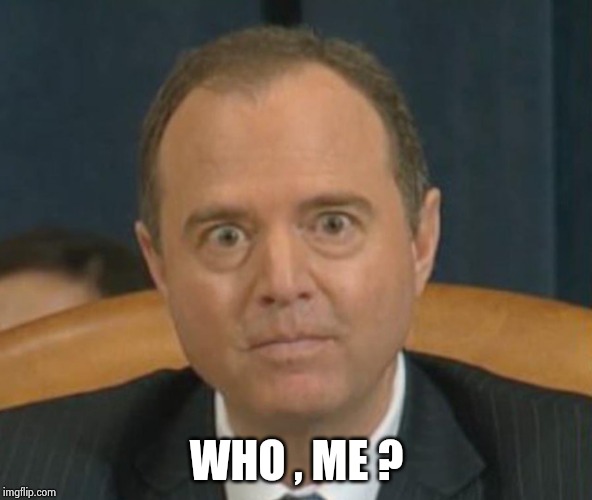 Crazy Adam Schiff | WHO , ME ? | image tagged in crazy adam schiff | made w/ Imgflip meme maker