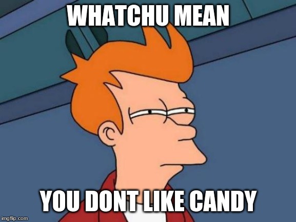 Futurama Fry | WHATCHU MEAN; YOU DONT LIKE CANDY | image tagged in memes,futurama fry | made w/ Imgflip meme maker