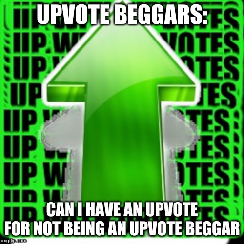 upvote | UPVOTE BEGGARS:; CAN I HAVE AN UPVOTE FOR NOT BEING AN UPVOTE BEGGAR | image tagged in upvote | made w/ Imgflip meme maker