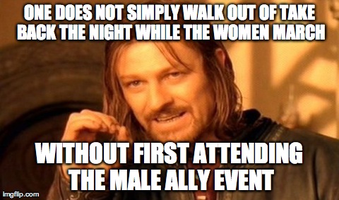 One Does Not Simply Meme | ONE DOES NOT SIMPLY WALK OUT OF TAKE BACK THE NIGHT WHILE THE WOMEN MARCH WITHOUT FIRST ATTENDING THE MALE ALLY EVENT | image tagged in memes,one does not simply | made w/ Imgflip meme maker