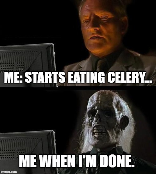 I'll Just Wait Here Meme | ME: STARTS EATING CELERY... ME WHEN I'M DONE. | image tagged in memes,ill just wait here | made w/ Imgflip meme maker