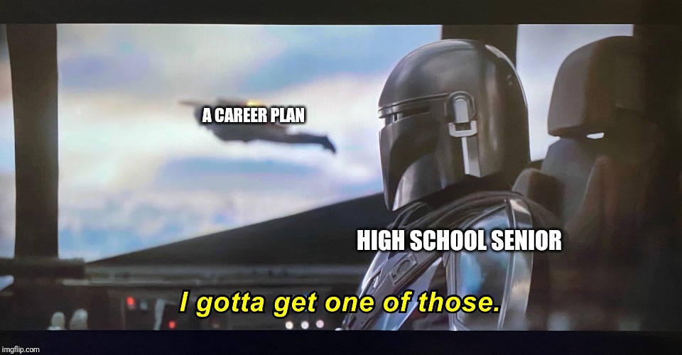 I gotta get one of those. | A CAREER PLAN; HIGH SCHOOL SENIOR | image tagged in i gotta get one of those | made w/ Imgflip meme maker