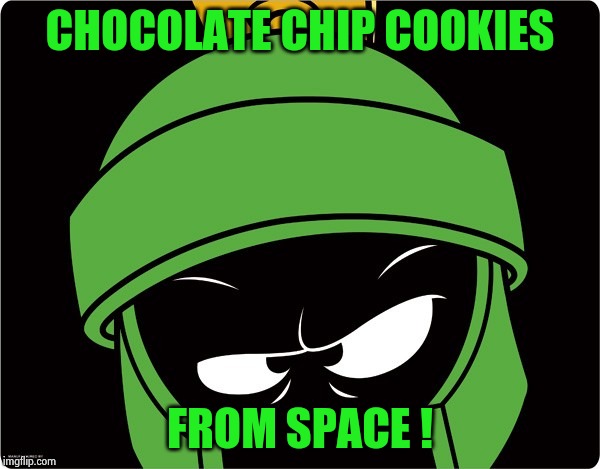 Marvin the Martian | CHOCOLATE CHIP COOKIES FROM SPACE ! | image tagged in marvin the martian | made w/ Imgflip meme maker