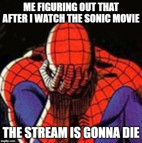 sighhh | ME FIGURING OUT THAT AFTER I WATCH THE SONIC MOVIE; THE STREAM IS GONNA DIE | image tagged in sad spiderman,sonic the hedgehog,sonic movie | made w/ Imgflip meme maker