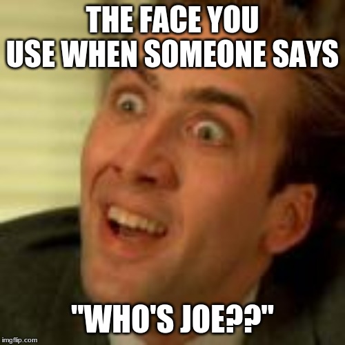 THE FACE YOU USE WHEN SOMEONE SAYS; "WHO'S JOE??" | made w/ Imgflip meme maker