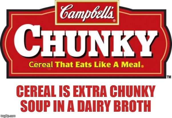 Cereal CEREAL IS EXTRA CHUNKY SOUP IN A DAIRY BROTH | made w/ Imgflip meme maker