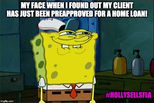 Don't You Squidward Meme | MY FACE WHEN I FOUND OUT MY CLIENT HAS JUST BEEN PREAPPROVED FOR A HOME LOAN! #HOLLYSELLSFLA | image tagged in memes,dont you squidward | made w/ Imgflip meme maker