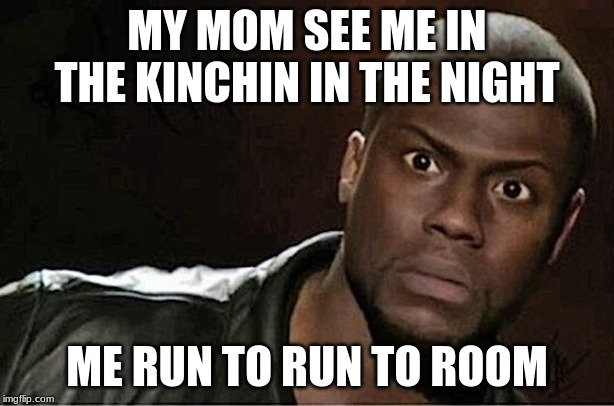 Kevin Hart Meme | MY MOM SEE ME IN THE KINCHIN IN THE NIGHT; ME RUN TO RUN TO ROOM | image tagged in memes,kevin hart | made w/ Imgflip meme maker