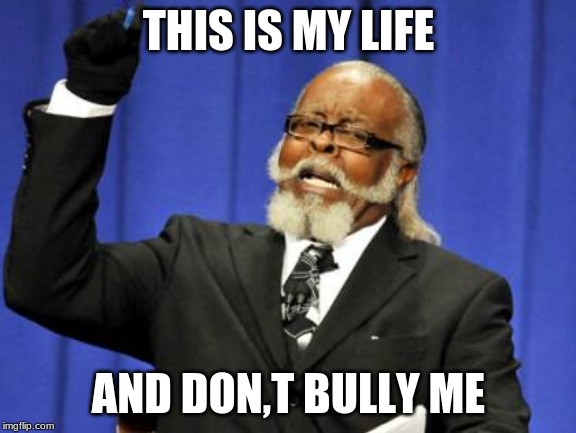 Too Damn High Meme | THIS IS MY LIFE; AND DON,T BULLY ME | image tagged in memes,too damn high | made w/ Imgflip meme maker