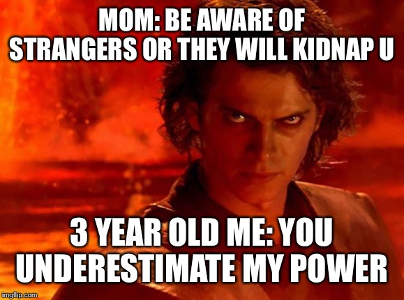You Underestimate My Power Meme | MOM: BE AWARE OF STRANGERS OR THEY WILL KIDNAP U; 3 YEAR OLD ME: YOU UNDERESTIMATE MY POWER | image tagged in memes,you underestimate my power | made w/ Imgflip meme maker