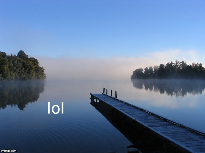 Lake | lol | image tagged in lake | made w/ Imgflip meme maker