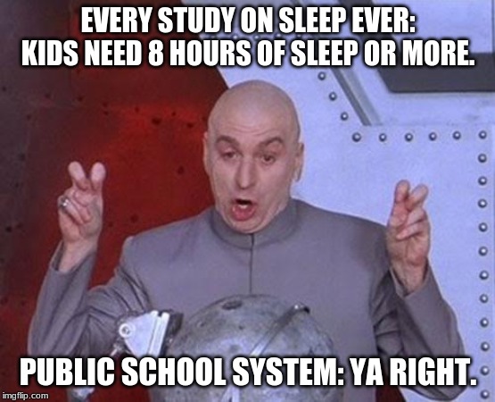 Dr Evil Laser | EVERY STUDY ON SLEEP EVER: KIDS NEED 8 HOURS OF SLEEP OR MORE. PUBLIC SCHOOL SYSTEM: YA RIGHT. | image tagged in memes,dr evil laser | made w/ Imgflip meme maker
