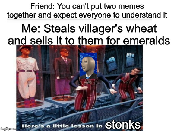 Friend: You can't put two memes together and expect everyone to understand it; Me: Steals villager's wheat and sells it to them for emeralds; stonks | image tagged in stonks | made w/ Imgflip meme maker