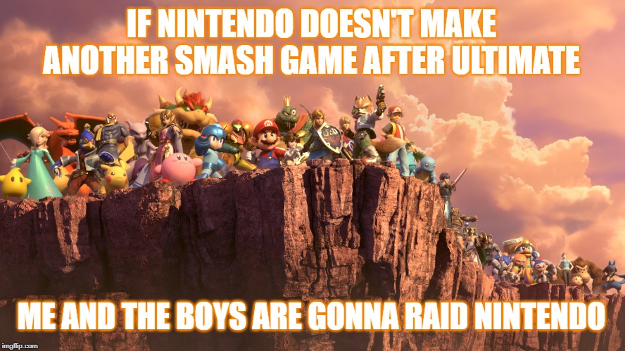 We will do it! | IF NINTENDO DOESN'T MAKE ANOTHER SMASH GAME AFTER ULTIMATE; ME AND THE BOYS ARE GONNA RAID NINTENDO | image tagged in me and the boys smash bros,super smash bros | made w/ Imgflip meme maker