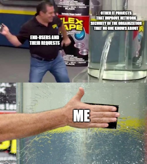 Flex Tape | OTHER IT PROJECTS THAT IMPROVE NETWORK SECURITY OF THE ORGANIZATION THAT NO ONE KNOWS ABOUT; END-USERS AND THEIR REQUESTS; ME | image tagged in flex tape | made w/ Imgflip meme maker